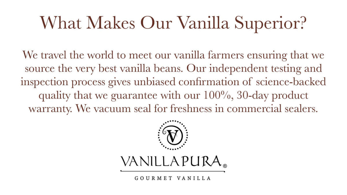 What Makes Our Vanilla Superior? Sourcing the best vanilla beans, guaranteed quality with a 100% warranty, vacuum sealed freshness.